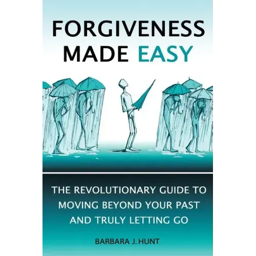 Forgiveness Made Easy: The Revolutionary Guide to Moving Beyond Your Past and Truly Letting Go