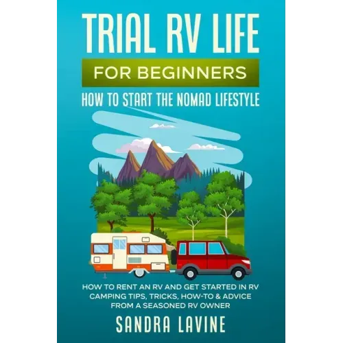 Trial RV Life for Beginners: How to Start the Nomad Lifestyle How to Rent an RV and Get Started in RV Camping - Tips, Tricks, How-to & Advice from a S