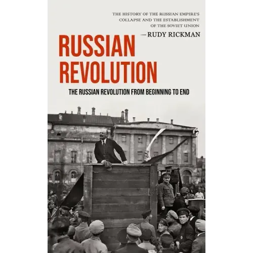 Russian Revolution: The Russian Revolution From Beginning To End (The History Of The Russian Empire's Collapse And The Establishment Of Th