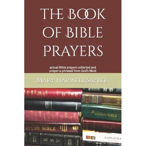 The Book of Bible Prayers: actual Bible prayers collected and prayer-a-phrased from God's Word