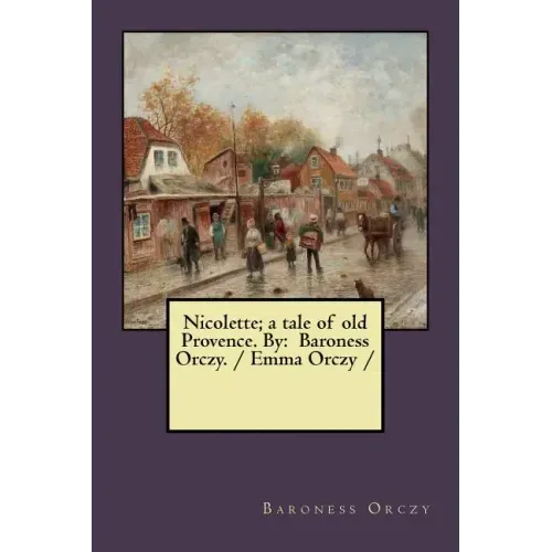 Nicolette; a tale of old Provence. By: Baroness Orczy. / Emma Orczy /