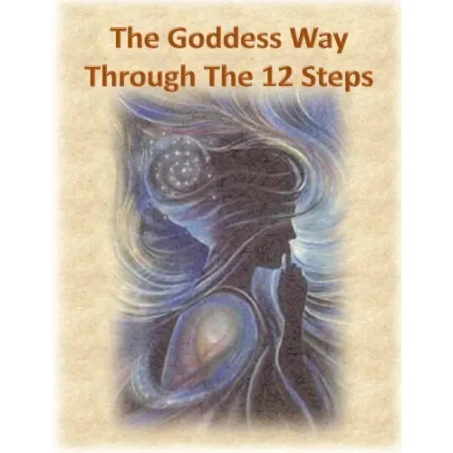 The Goddess Way through the 12 Steps: 12 Rituals of Light and Love