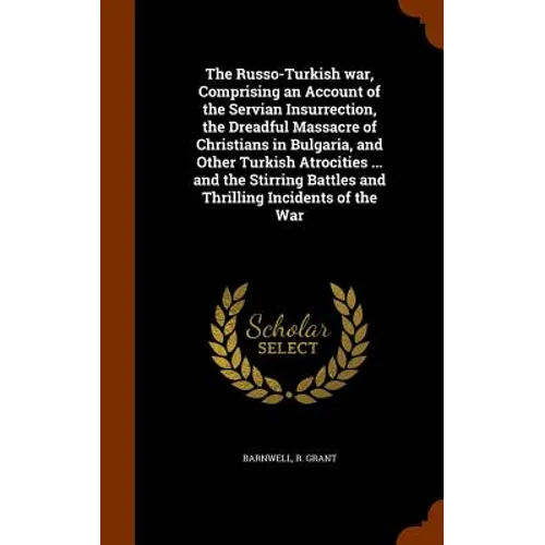The Russo-Turkish war, Comprising an Account of the Servian Insurrection, the Dreadful Massacre of Christians in Bulgaria, and Other Turkish Atrocitie