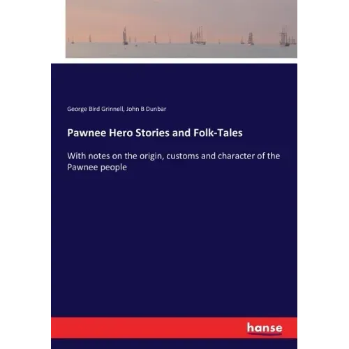 Pawnee Hero Stories and Folk-Tales: With notes on the origin, customs and character of the Pawnee people
