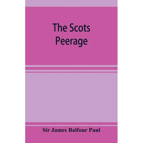 The Scots peerage; founded on Wood's edition of Sir Robert Douglas's peerage of Scotland; containing an historical and genealogical account of the nob