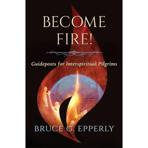 Become Fire! Guideposts for Interspiritual Pilgrims