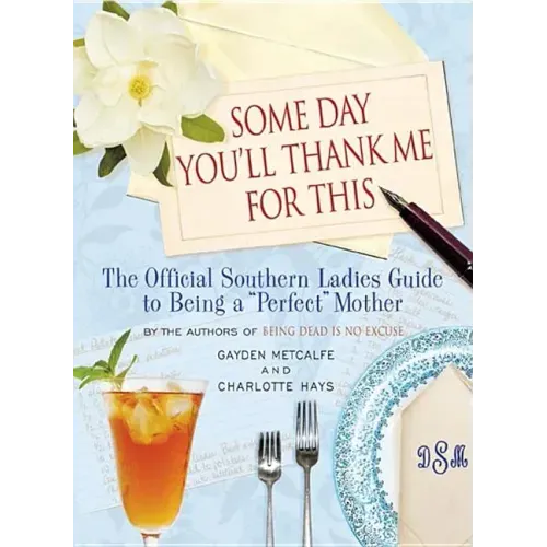 Some Day You'll Thank Me for This: The Official Southern Ladies' Guide to Being a Perfect Mother