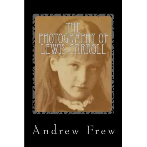 The Photography of Lewis Carroll: Illustrated with 82 Plates