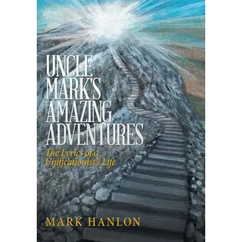Uncle Mark's Amazing Adventures: The Lyrics of a Unificationist'S Life