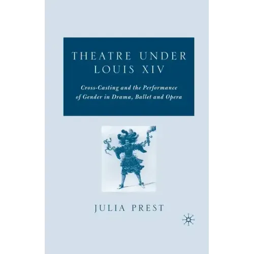 Theatre Under Louis XIV: Cross-Casting and the Performance of Gender in Drama, Ballet and Opera
