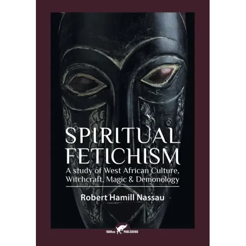 Spiritual Fetichism: A study of West African Culture, Witchcraft, Magic & Demonology