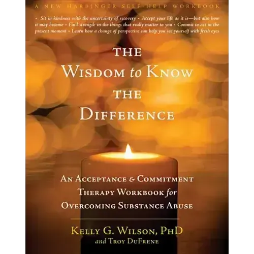 The Wisdom to Know the Difference: An Acceptance and Commitment Therapy Workbook for Overcoming Substance Abuse