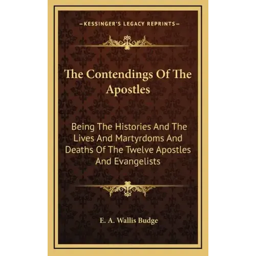 The Contendings of the Apostles: Being the Histories and the Lives and Martyrdoms and Deaths of the Twelve Apostles and Evangelists