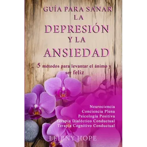 Guía para sanar la Depresión y la Ansiedad: 5 métodos para levantar el ánimo y vivir en bienestar y felicidad