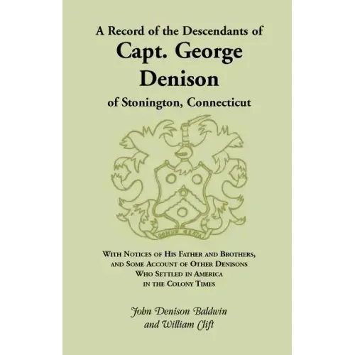 A Record of the Descendants of Capt. George Denison, of Stonington, Connecticut: With Notices of His Father and Brothers, and Some Account of Other