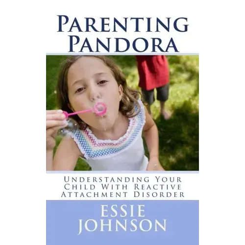 Parenting Pandora: Understanding Your Child With Reactive Attachment Disorder