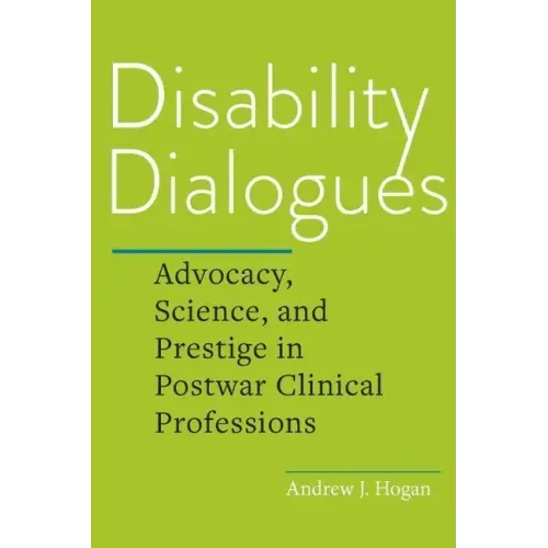 Disability Dialogues: Advocacy, Science, and Prestige in Postwar Clinical Professions