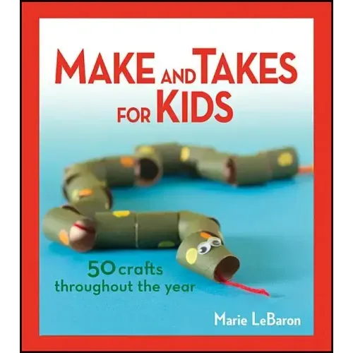 Make and Takes for Kids: 50 Crafts Throughout the Year