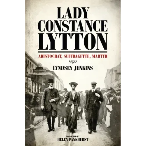 Lady Constance Lytton: Aristocrat, Suffragette, Martyr
