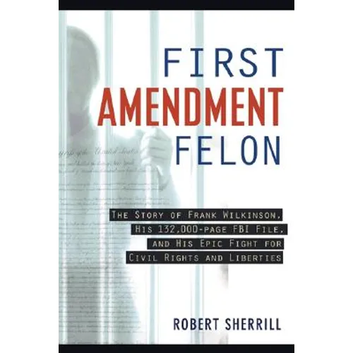 First Amendment Felon: The Story of Frank Wilkinson, His 132,000 Page FBI File and His Epic Fight for Civil Rights and Liberties