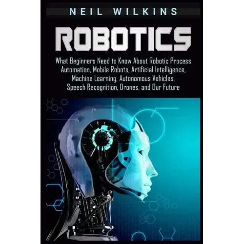 Robotics: What Beginners Need to Know about Robotic Process Automation, Mobile Robots, Artificial Intelligence, Machine Learning
