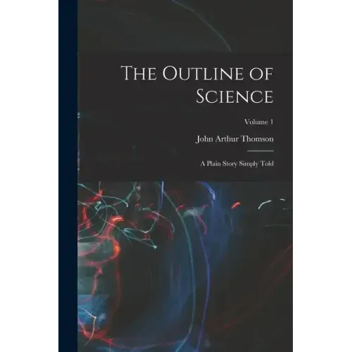 The Outline of Science: A Plain Story Simply Told; Volume 1