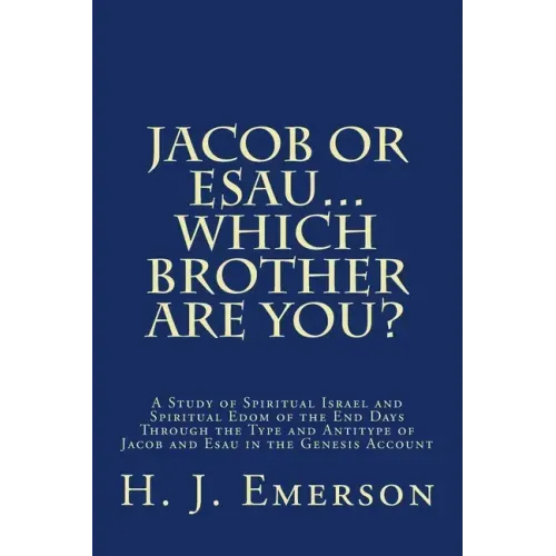 Jacob Or Esau...Which Brother Are You?: A Study of Spiritual Israel and Spiritual Edom of the End Days Through the Type and Antitype of Jacob and Esau