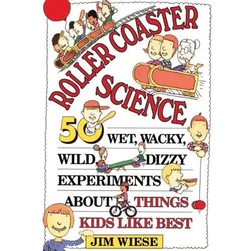Roller Coaster Science: 50 Wet, Wacky, Wild, Dizzy Experiments about Things Kids Like Best