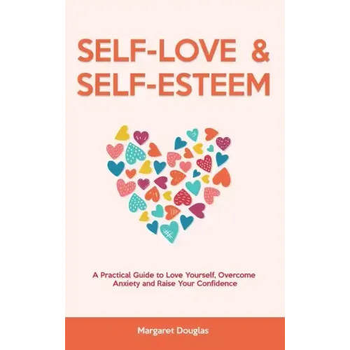 Self Love & Self Esteem for Women: A Practical Guide to Love Yourself, Overcome Anxiety and Raise Your Confidence