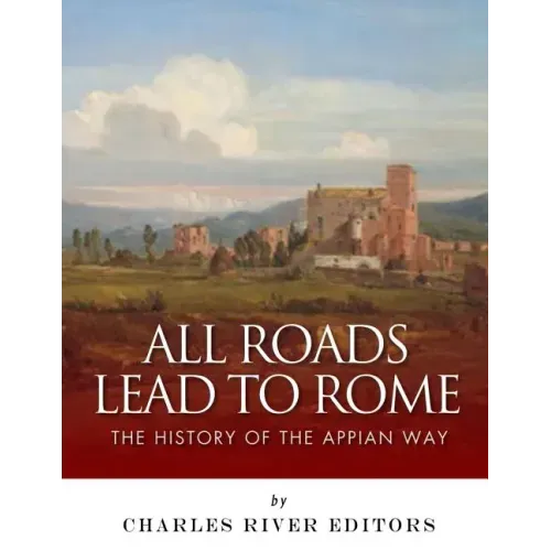 All Roads Lead to Rome: The History of the Appian Way