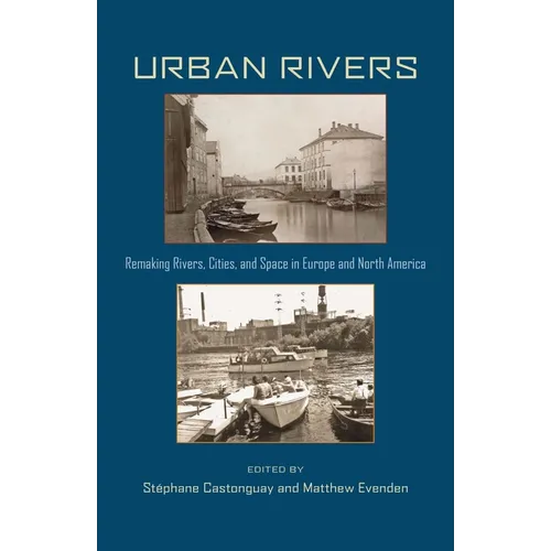 Urban Rivers: Remaking Rivers, Cities, and Space in Europe and North America