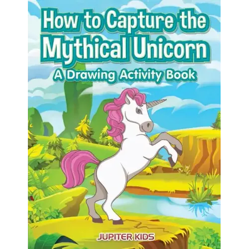 How to Capture the Mythical Unicorn: A Drawing Activity Book