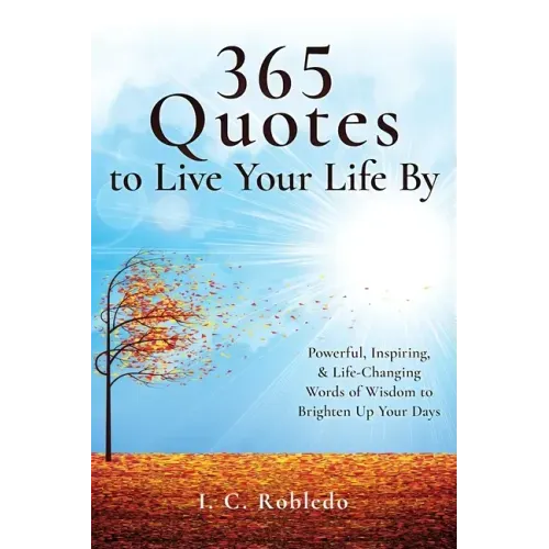 365 Quotes to Live Your Life By: Powerful, Inspiring, & Life-Changing Words of Wisdom to Brighten Up Your Days
