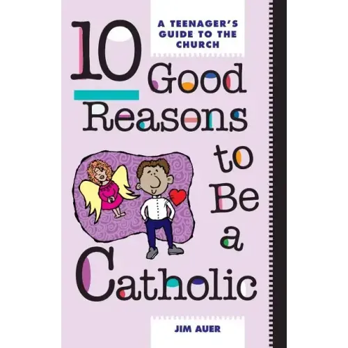 10 Good Reasons to Be a Catholic: A Teenager's Guide to the Church