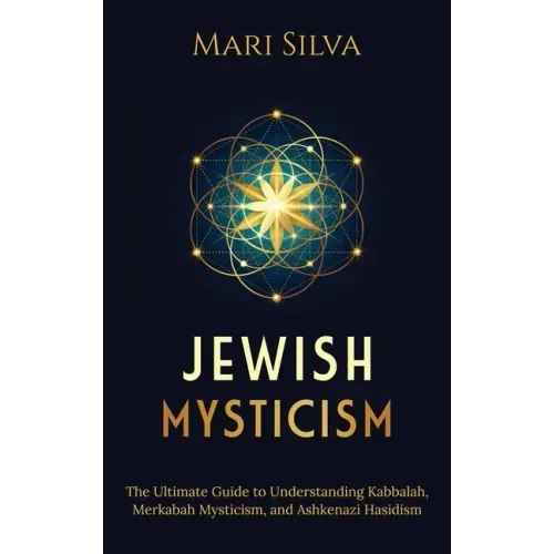 Jewish Mysticism: The Ultimate Guide to Understanding Kabbalah, Merkabah Mysticism, and Ashkenazi Hasidism