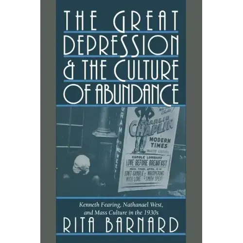 The Great Depression and the Culture of Abundance: Kenneth Fearing, Nathanael West, and Mass Culture in the 1930s