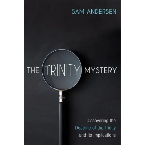 The Trinity Mystery: Discovering the Doctrine of the Trinity and Its Implications