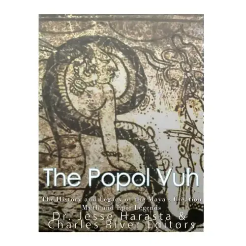 The Popol Vuh: The History and Legacy of the Maya's Creation Myth and Epic Legends