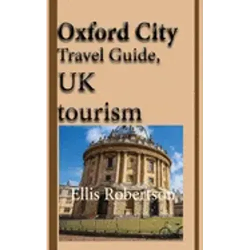 Oxford City Travel Guide, UK tourism: Oxford City History, Oxford University History, and Touristic Environment