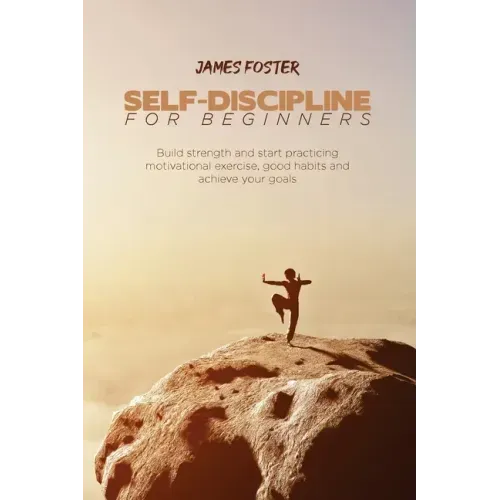 Self-Discipline for Beginners: Build strength and start practicing motivational exercise, good habits and achieve your goals