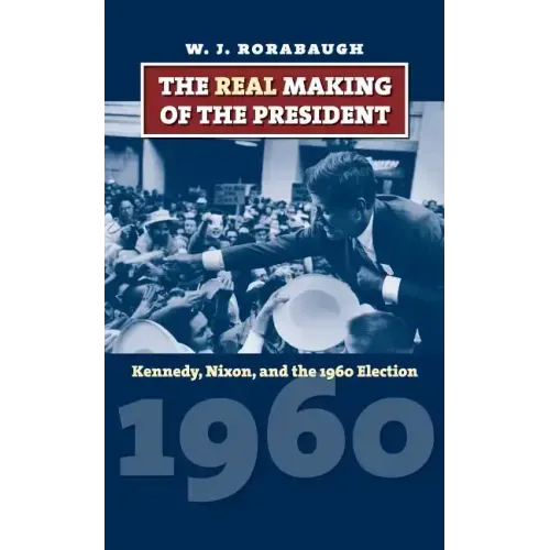The Real Making of the President: Kennedy, Nixon, and the 1960 Election
