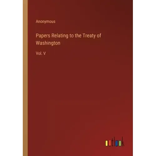 Papers Relating to the Treaty of Washington: Vol. V