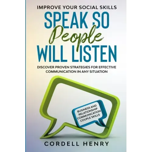 Improve Your Social Skills: Speak So People Will Listen - Discover Proven Strategies For Effective Communication In Any Situation