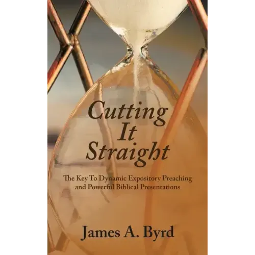 Cutting It Straight: The Key to Dynamic Expository Preaching and Powerful Biblical Presentations