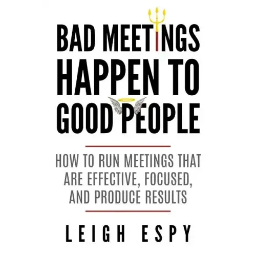 Bad Meetings Happen to Good People: How to Run Meetings That Are Effective, Focused, and Produce Results