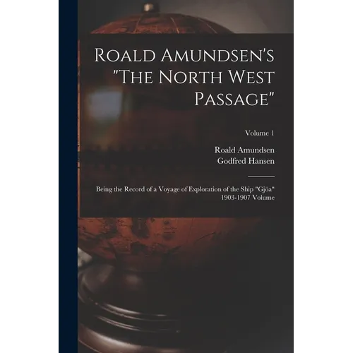 Roald Amundsen's "The North West Passage": Being the Record of a Voyage of Exploration of the Ship "Gjöa" 1903-1907 Volume; Volume 1