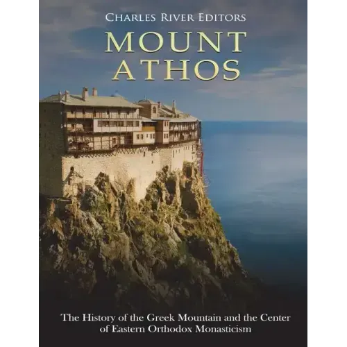 Mount Athos: The History of the Greek Mountain and the Center of Eastern Orthodox Monasticism