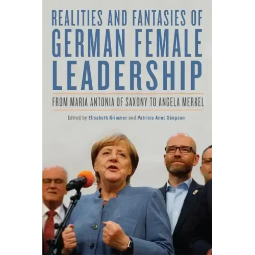 Realities and Fantasies of German Female Leadership: From Maria Antonia of Saxony to Angela Merkel