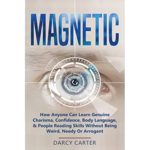 Magnetic: How Anyone Can Learn Genuine Charisma, Confidence, Body Language, & People Reading Skills Without Being Weird, Needy O