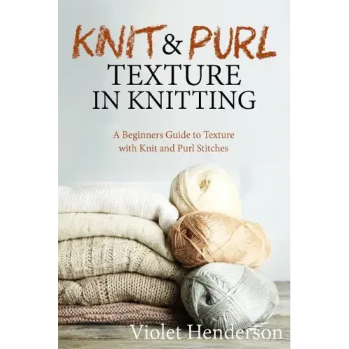 Knitting: Knit and Purl Texture in Knitting A Beginners Guide to Texture with Kn